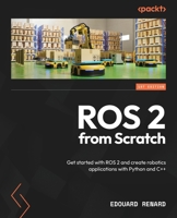 ROS 2 from Scratch: Get started with ROS 2 and create robotics applications with Python and C++ 1835881408 Book Cover