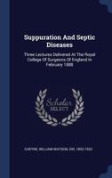 Suppuration and Septic Diseases: Three Lectures Delivered at the Royal College of Surgeons of England in February 1888 101525277X Book Cover