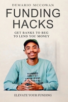 FUNDING HACKS: GET BANKS TO BEG TO LEND YOU MONEY B0GY55BTZT Book Cover