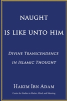 Naught Is Like Unto Him: Divine Transcendence in Islamic Thought 1999065654 Book Cover