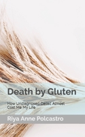 Death by Gluten: How Undiagnosed Celiac Almost Cost Me My Life 1975749189 Book Cover
