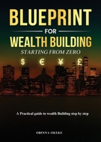 Blueprint For Wealth Building: Starting from Zero: A Practical Guide to Wealth Building Step by Step 1918657068 Book Cover