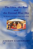 The Lion, the Sun and the Eternal Blue Sky: The Mongols, the Persian Empire and the West 1973403099 Book Cover
