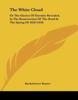 The White Cloud: Or The Glories Of Eternity Revealed, In The Resurrection Of The Dead In The Spring Of 1858 1169557635 Book Cover