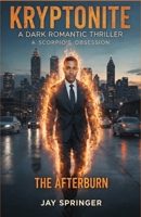 KRYPTONITE : A DARK ROMANTIC THRILLER: A SCORPIO’S OBSESSION - THE AFTERBURN (KRYPTONITE - A SCORPIO'S OBSESSION) B0GKXJL3RB Book Cover