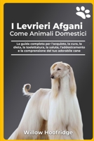 I Levrieri Afgani Come Animali Domestici: La guida completa per l'acquisto, la cura, la dieta, la toelettatura, la salute, l'addestramento e la comprensione del tuo adorabile cane (Italian Edition) B0DYJN71HZ Book Cover
