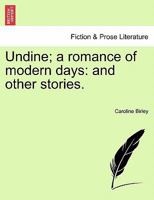 Undine, A Romance Of Modern Days: And Other Stories 124112552X Book Cover