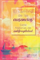 El camino de las ausencias: Siete historias de antifragilidad (Spanish Edition) B0DTGCMXGP Book Cover