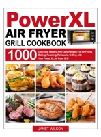 Power XL Air Fryer Grill Cookbook: 1000 Delicious, Healthy And Easy Recipes For Air Frying, Baking, Roasting, Rotisserie, Grilling with Your Power XL Air Fryer Grill 1637335431 Book Cover