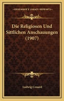 Die Religiosen Und Sittlichen Anschauungen (1907) 1273802101 Book Cover