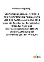 VERORDNUNG (EU) Nr. 526/2013 DES EUROPÄISCHEN PARLAMENTS UND DES RATES vom 21. Mai 2013 über die Agentur der Europäischen Union für Netz- und ... Verordnung (EG) Nr. 460/2004 373405608X Book Cover