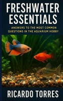 Freshwater Essentials: Answers to the Most Common Questions in the Aquarium Hobby B0FL179D81 Book Cover