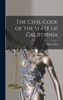 The Civil Code of the State of California: As Enacted in 1872, Amended at Subsequent Sessions, and Adapted to the Constitution of 1879, With ... of General Laws Upon the Subjects Embrace 101912038X Book Cover