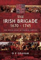 The Irish Brigade 1670-1745: The Wild Geese in French Service 1526766248 Book Cover