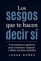 Los Sesgos Que Te Hacen Decir Sí: 9 mecanismos cognitivos para comunicar, negociar e influir con base científica (Spanish Edition) B0H3TSJGL1 Book Cover