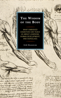 The Wisdom of the Body: What Embodied Cognition Can Teach us about Learning, Human Development, and Ourselves 1475840659 Book Cover