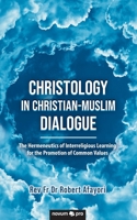 Christology in Christian-Muslim Dialogue: The Hermeneutics of Interreligious Learning for the Promotion of Common Values 3991072939 Book Cover