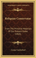 Reliquiae Conservatae: From The Primitive Materials Of Our Present Globe 1160245975 Book Cover