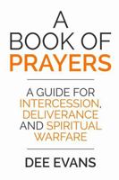 A Book of Prayers: A Guide for Intercession, Deliverance and Spiritual Warfare 1387494708 Book Cover