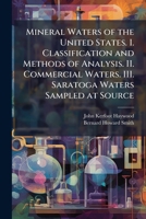 Mineral waters of the United States. I. Classification and methods of analysis. II. Commercial waters. III. Saratoga waters sampled at source 1177987007 Book Cover