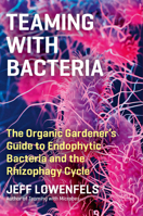 Teaming with Bacteria: The Organic Gardener’s Guide to Endophytic Bacteria and the Rhizophagy Cycle 1643261398 Book Cover