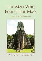 The Man Who Found the Maya 145350849X Book Cover