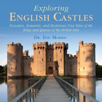 Exploring English Castles: Evocative, Romantic, and Mysterious True Tales of the Kings and Queens of the British Isles 1632203480 Book Cover