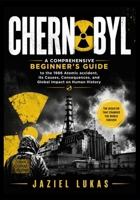 CHERNOBYL: A Comprehensive Beginner’s Guide to the 1986 Atomic accident, Its Causes, Consequences, and Global Impact on Human History B0H59DLR8V Book Cover