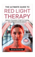 THE ULTIMATE GUIDE TO RED LIGHT THERAPY: Harness the Power of Light for Healing, Anti-Aging and Overall Wellness B0F7HPFZF1 Book Cover