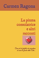 La piuma consolatrice e altri racconti: Come ali di farfalla che raccontano al cuore la favola della Vita... B08VCYD954 Book Cover