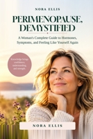 PERIMENOPAUSE, DEMYSTIFIED: A Woman's Complete Guide to Hormones, Symptoms, and Feeling Like Yourself Again B0HGZRWTCS Book Cover