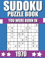 You Were Born In 1970: Sudoku Puzzle Book: Who Were Born in 1970 Large Print Sudoku Puzzle Book For Adults B09TJ9C7W3 Book Cover