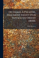 de Damas � Palmyre, Fragment In�dit d'Un Voyage En Orient (Classic Reprint) 1147164797 Book Cover
