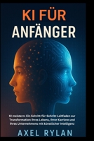 KI FÜR ANFÄNGER: KI meistern: Ein Schritt-für-Schritt-Leitfaden zur Transformation Ihres Lebens, Ihrer Karriere und Ihres Unternehmens mit künstlicher Intelligenz (German Edition) B0FHWJVHFP Book Cover