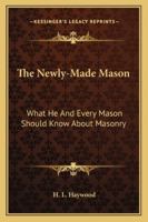 The Newly-Made Mason: What He And Every Mason Should Know About Masonry 1162964731 Book Cover