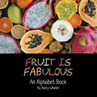 Fruit Is Fabulous: An Alphabet Book 1975946138 Book Cover