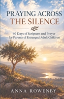 Praying Across the Silence: 40 Days of Scripture and Prayer for Parents of Estranged Adults B0HKG7YZDD Book Cover