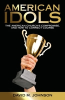 American Idols: The American Church's Compromise, and How to Correct Course 1664252010 Book Cover