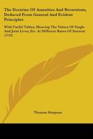 The doctrine of annuities and reversions, deduced from general and evident principles: with useful tables, shewing the values of single and joint lives, ... By Thomas Simpson. 1165765268 Book Cover