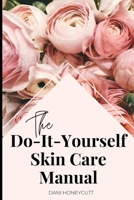 The Do-It-Yourself Skin Care Manual: A Manual for skincare from beginning to end including DIY recipes for skincare products B08WJZCQN2 Book Cover