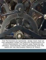 The Pretender an impostor: being that part of the memorial from the English Protestants to their Highnesses the Prince and Princess of Orange, ... birth of the pretended Prince of Wales. ... 1140923331 Book Cover