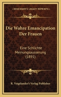Die Wahre Emancipation Der Frauen: Eine Schlichte Meinungsausserung (1891) 1161136770 Book Cover