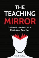 The Teaching Mirror: Lessons Learned as a First-Year Teacher 1944297502 Book Cover
