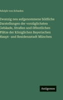 Zwanzig neu aufgenommene bildliche Darstellungen der vorzüglichsten Gebäude, Straßen und öffentlichen Plätze der Königlichen Bayerischen Haupt- und Residenzstadt München (German Edition) 3563304734 Book Cover