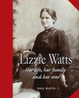 Lizzie Watts: Her life, her family and her war 1913460444 Book Cover