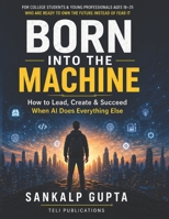 Born Into the Machine: How to Lead, Create, and Succeed When AI Does Everything Else (The AI Masterclass Series) B0GYWSHHXP Book Cover