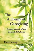 The Alchemy of Caregiving: Transforming Grief and Loss Into Wholeness 1935914138 Book Cover