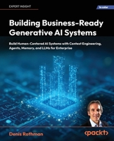 Building Business-Ready Generative AI Systems: Build Human-Centered Generative AI Systems with Agents, Memory, and LLMs for Enterprise 1837020698 Book Cover