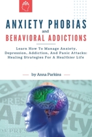 Anxiety Phobias and Behavioral Addictions: Learn How To Manage Anxiety, Depression, Addiction, And Panic Attacks: Healing Strategies For A Healthier Life 1804311650 Book Cover
