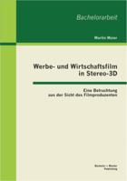 Werbe- und Wirtschaftsfilm in Stereo-3D: Eine Betrachtung aus der Sicht des Filmproduzenten 3863414519 Book Cover